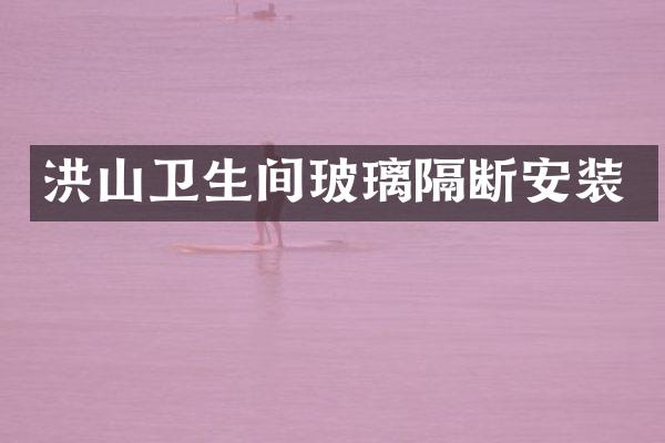 洪山卫生间玻璃隔断安装