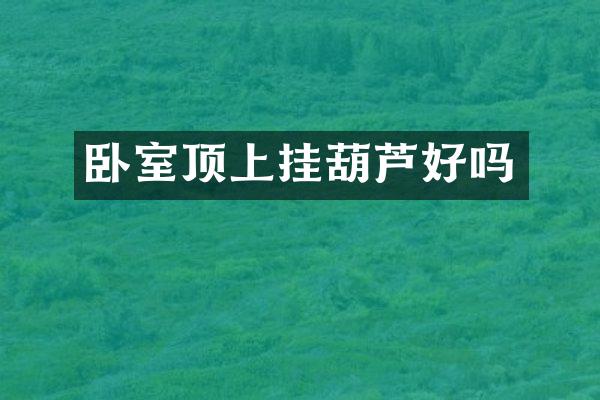 卧室顶上挂葫芦好吗
