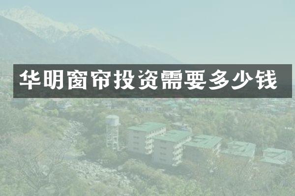 华明窗帘投资需要多少钱