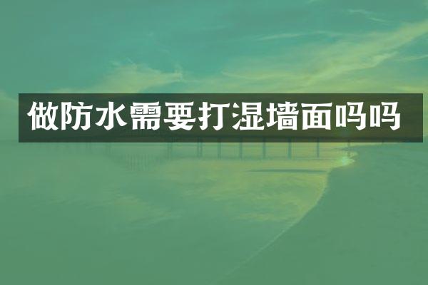 做防水需要打湿墙面吗吗