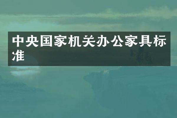 中央国家机关办公家具标准