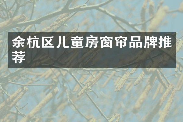 余杭区儿童房窗帘品牌推荐
