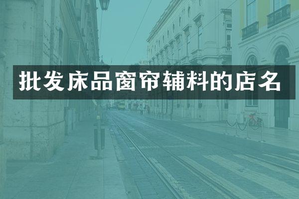 批发床品窗帘辅料的店名