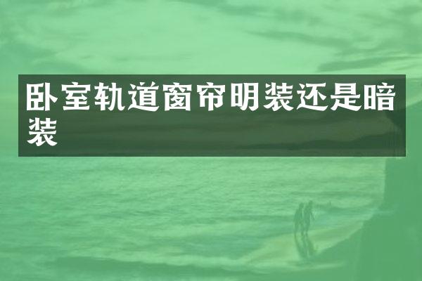 卧室轨道窗帘明装还是暗装
