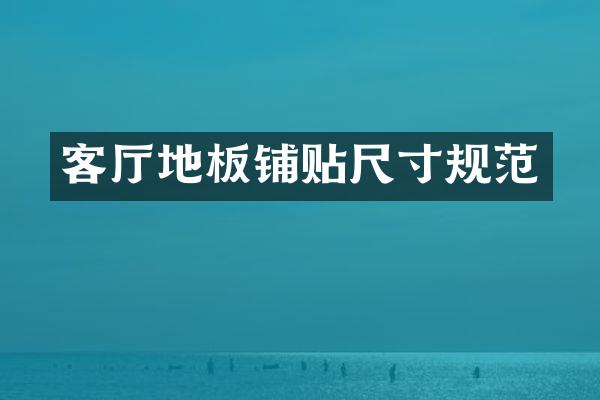 客厅地板铺贴尺寸规范
