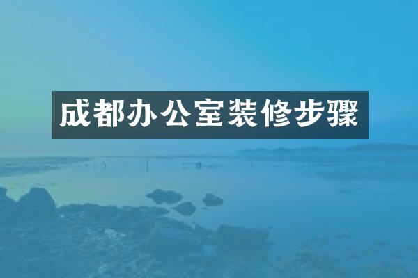 成都办公室装修步骤