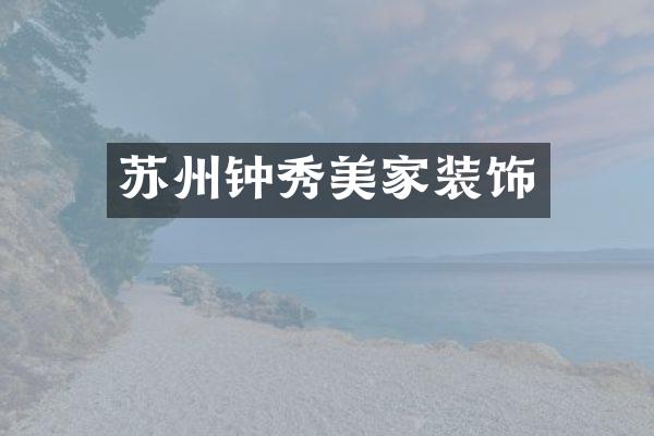 苏州钟秀美家装饰
