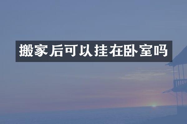 搬家后可以挂在卧室吗