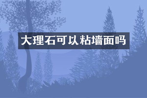 大理石可以粘墙面吗
