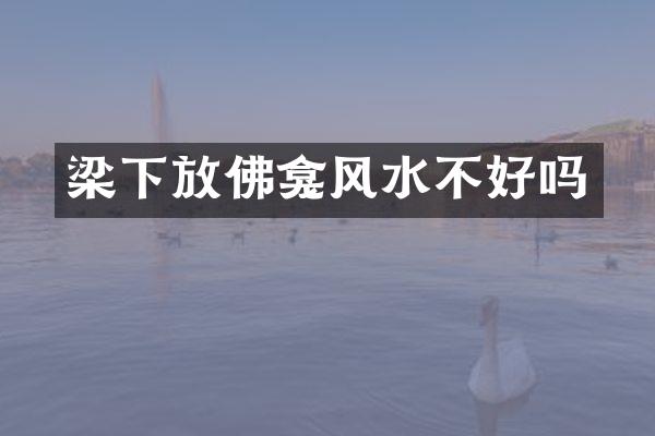 梁下放佛龛风水不好吗