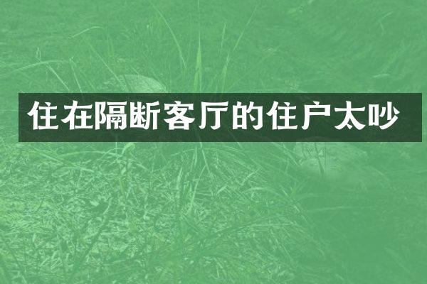 住在隔断客厅的住户太吵
