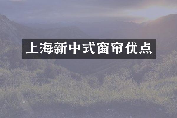 上海新中式窗帘优点