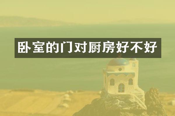 卧室的门对厨房好不好