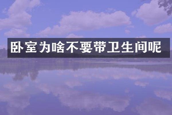 卧室为啥不要带卫生间呢
