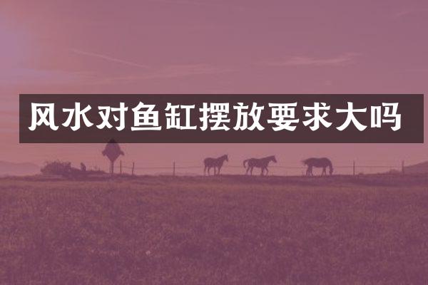 风水对鱼缸摆放要求大吗