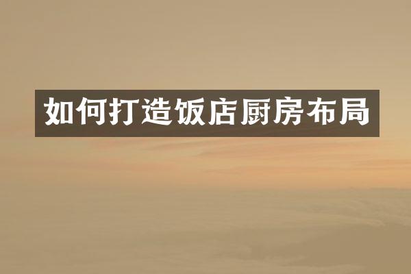 如何打造饭店厨房布局