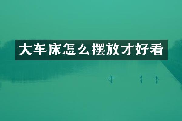 大车床怎么摆放才好看