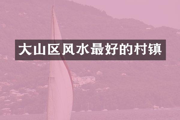 大山区风水最好的村镇