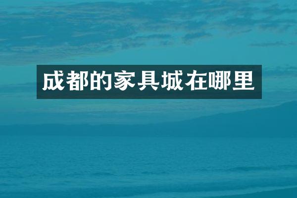 成都的家具城在哪里