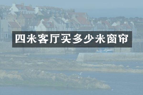 四米客厅买多少米窗帘