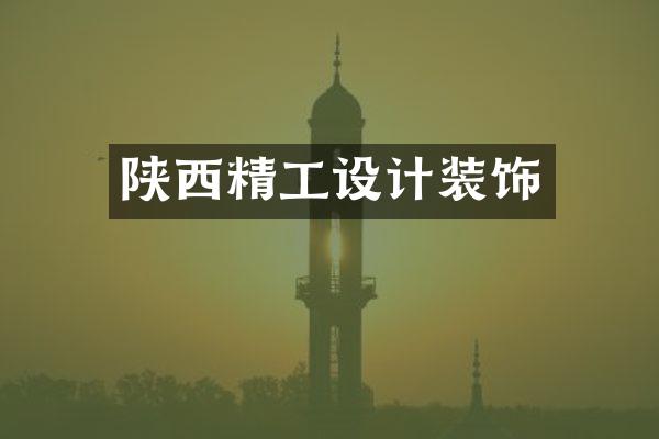 陕西精工设计装饰