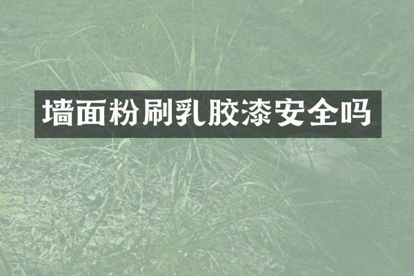 墙面粉刷乳胶漆安全吗