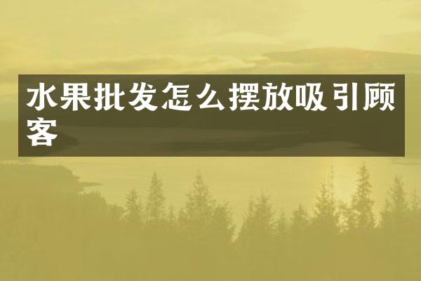 水果批发怎么摆放吸引顾客