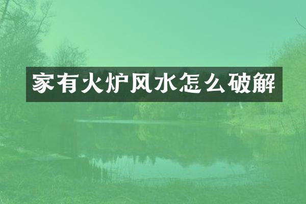 家有火炉风水怎么破解