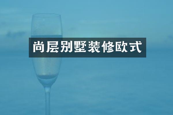 尚层别墅装修欧式