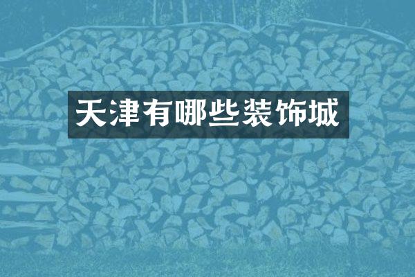 天津有哪些装饰城