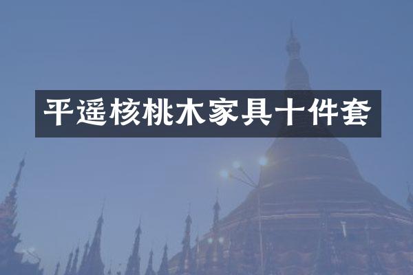 平遥核桃木家具十件套