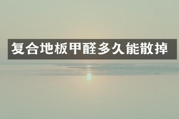 复合地板甲醛多久能散掉