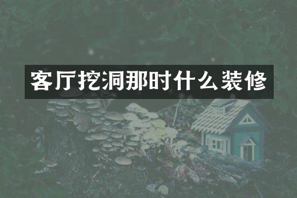 客厅挖洞那时什么装修