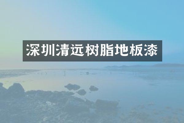 深圳清远树脂地板漆