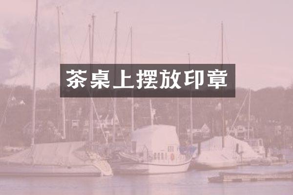 茶桌上摆放印章