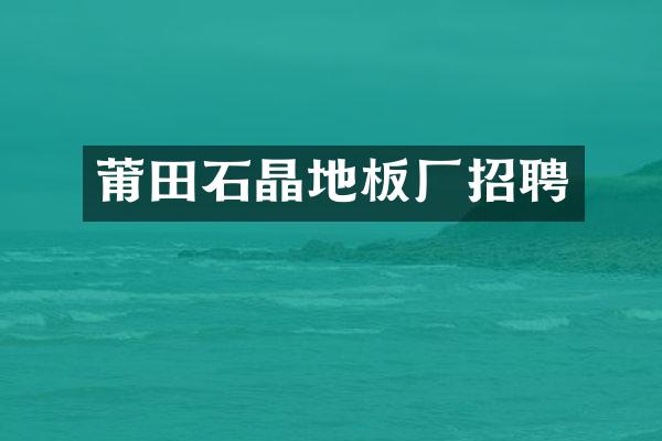 莆田石晶地板厂招聘