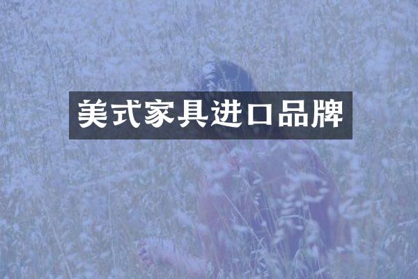 美式家具进口品牌