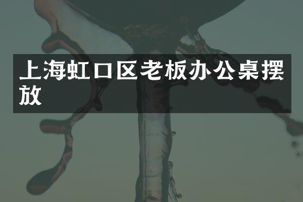 上海虹口区老板办公桌摆放