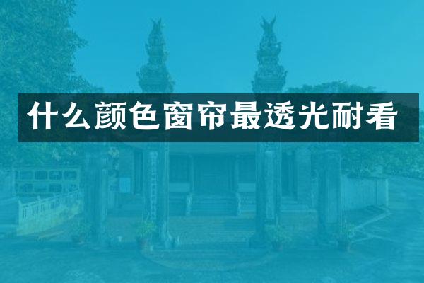 什么颜色窗帘最透光耐看