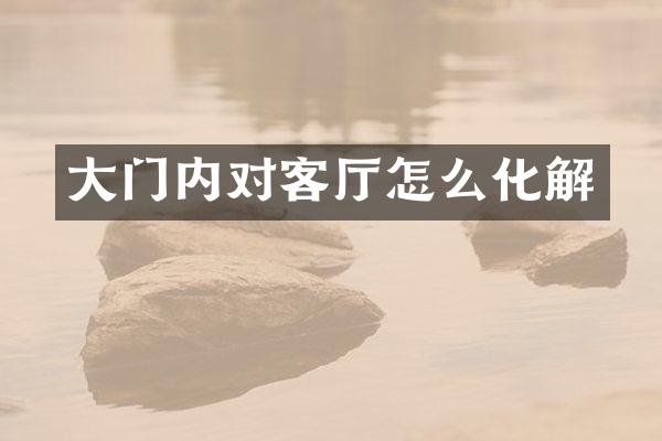 大门内对客厅怎么化解