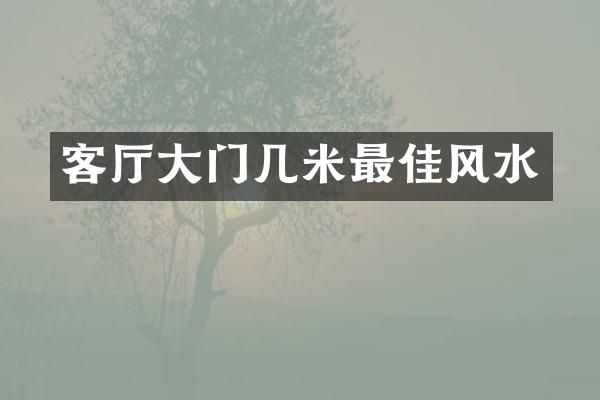 客厅大门几米最佳风水