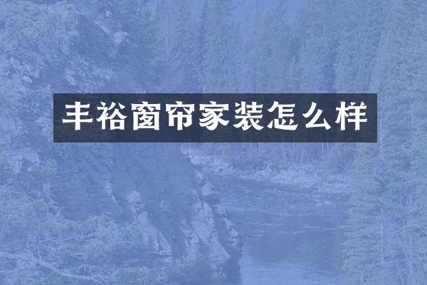 丰裕窗帘家装怎么样