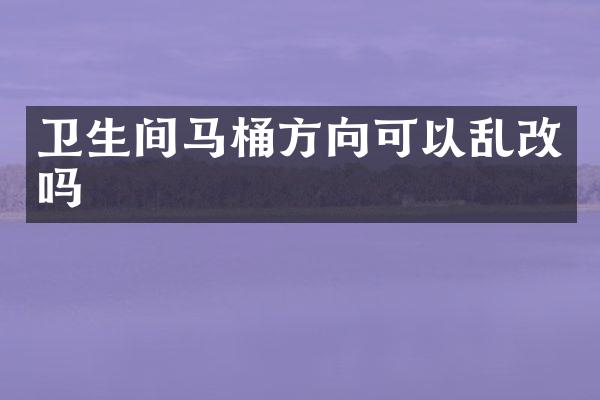 卫生间马桶方向可以乱改吗