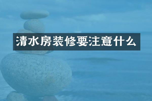 清水房装修要注意什么