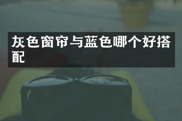 灰色窗帘与蓝色哪个好搭配