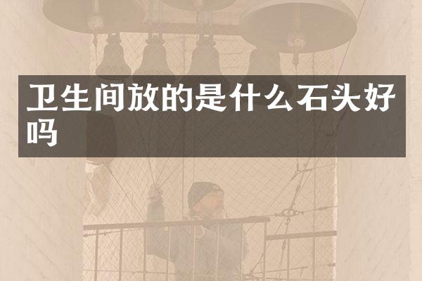 卫生间放的是什么石头好吗