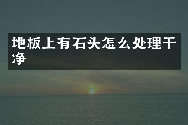 地板上有石头怎么处理干净
