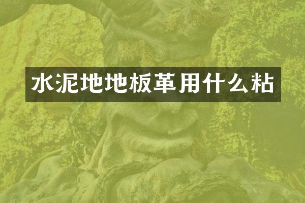 水泥地地板革用什么粘