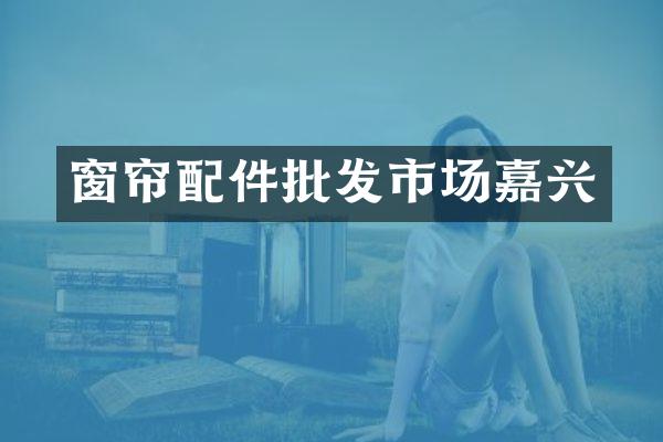 窗帘配件批发市场嘉兴