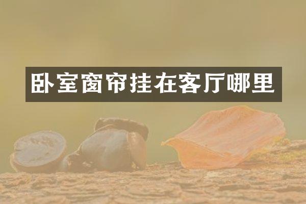 卧室窗帘挂在客厅哪里